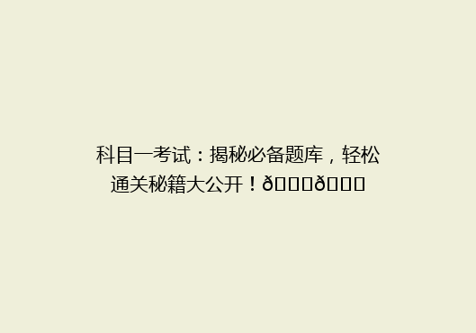 科目一考试：揭秘必备题库，轻松通关秘籍大公开！🔍📚