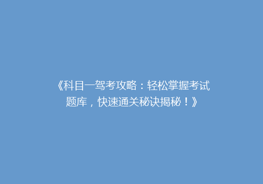 《科目一驾考攻略：轻松掌握考试题库，快速通关秘诀揭秘！》