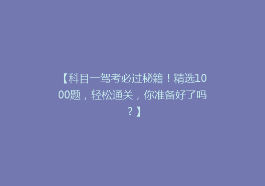 【科目一驾考必过秘籍！精选1000题，轻松通关，你准备好了吗？】