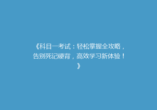 《科目一考试：轻松掌握全攻略，告别死记硬背，高效学习新体验！》
