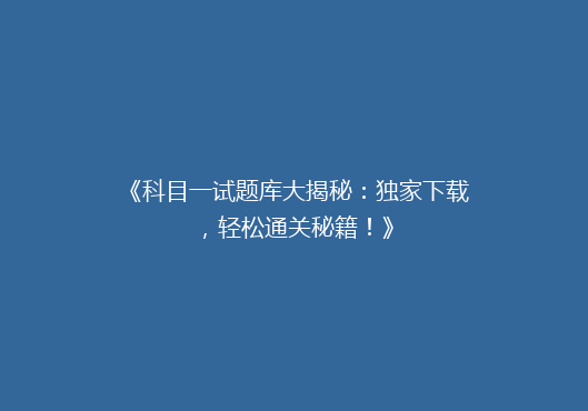 《科目一试题库大揭秘：独家下载，轻松通关秘籍！》