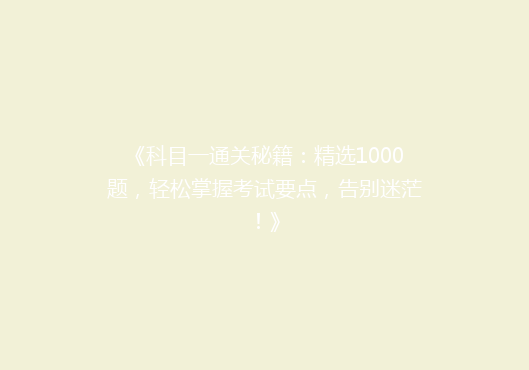 《科目一通关秘籍：精选1000题，轻松掌握考试要点，告别迷茫！》
