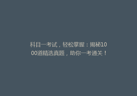 科目一考试，轻松掌握：揭秘1000道精选真题，助你一考通关！