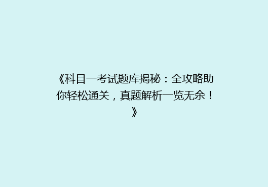 《科目一考试题库揭秘：全攻略助你轻松通关，真题解析一览无余！》