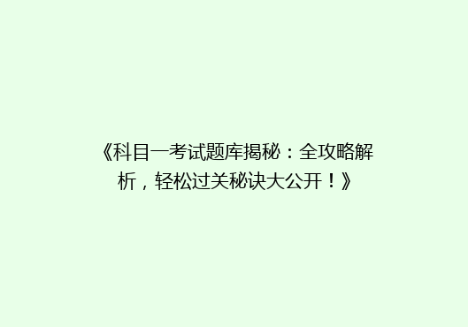 《科目一考试题库揭秘：全攻略解析，轻松过关秘诀大公开！》