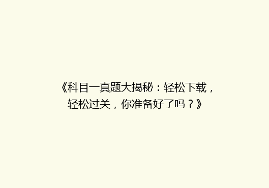 《科目一真题大揭秘：轻松下载，轻松过关，你准备好了吗？》
