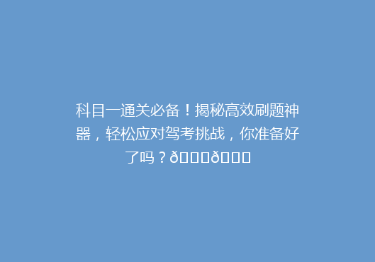 科目一通关必备！揭秘高效刷题神器，轻松应对驾考挑战，你准备好了吗？🚗📚