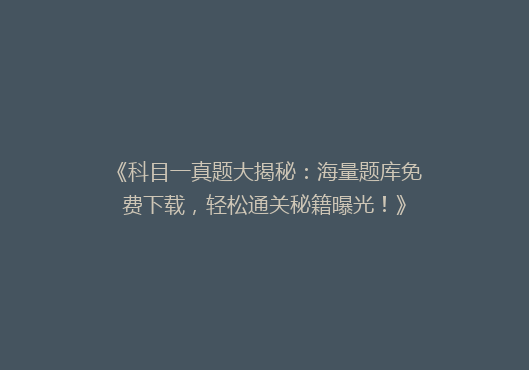 《科目一真题大揭秘：海量题库免费下载，轻松通关秘籍曝光！》
