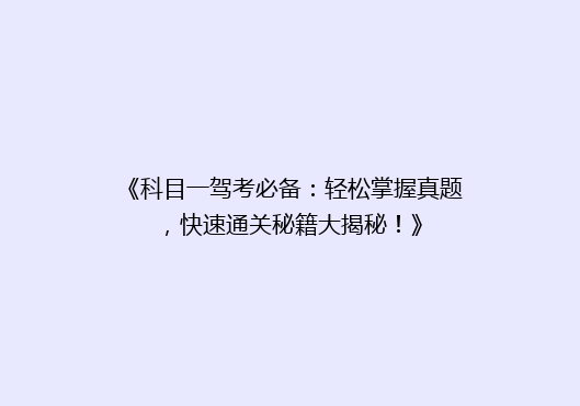 《科目一驾考必备：轻松掌握真题，快速通关秘籍大揭秘！》