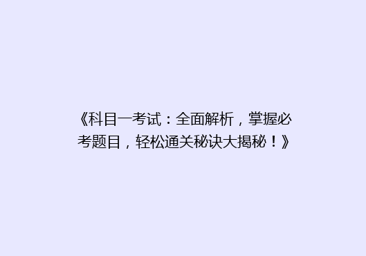 《科目一考试：全面解析，掌握必考题目，轻松通关秘诀大揭秘！》