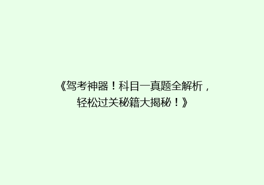 《驾考神器！科目一真题全解析，轻松过关秘籍大揭秘！》