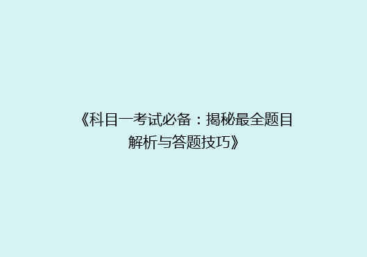 《科目一考试必备：揭秘最全题目解析与答题技巧》