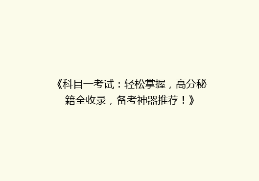 《科目一考试：轻松掌握，高分秘籍全收录，备考神器推荐！》