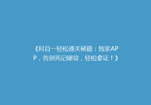 《科目一轻松通关秘籍：独家APP，告别死记硬背，轻松拿证！》