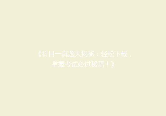 《科目一真题大揭秘：轻松下载，掌握考试必过秘籍！》