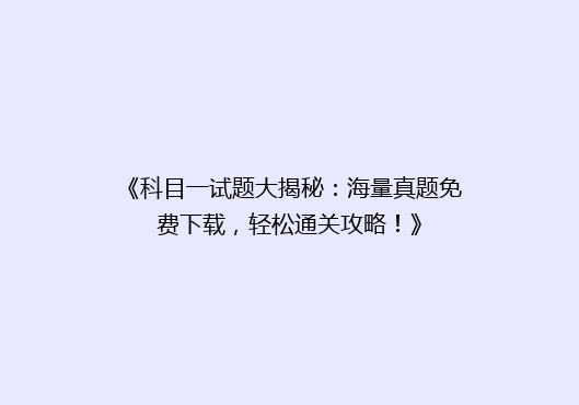 《科目一试题大揭秘：海量真题免费下载，轻松通关攻略！》