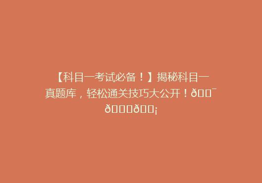 【科目一考试必备！】揭秘科目一真题库，轻松通关技巧大公开！🎯📚💡
