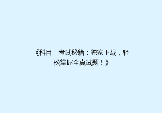 《科目一考试秘籍：独家下载，轻松掌握全真试题！》