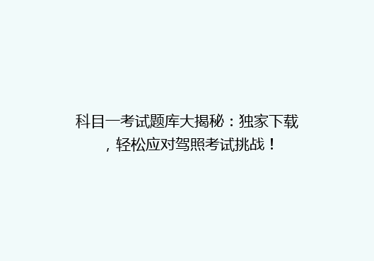 科目一考试题库大揭秘：独家下载，轻松应对驾照考试挑战！