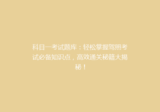 科目一考试题库：轻松掌握驾照考试必备知识点，高效通关秘籍大揭秘！
