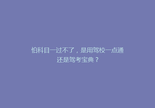 怕科目一过不了，是用驾校一点通还是驾考宝典？