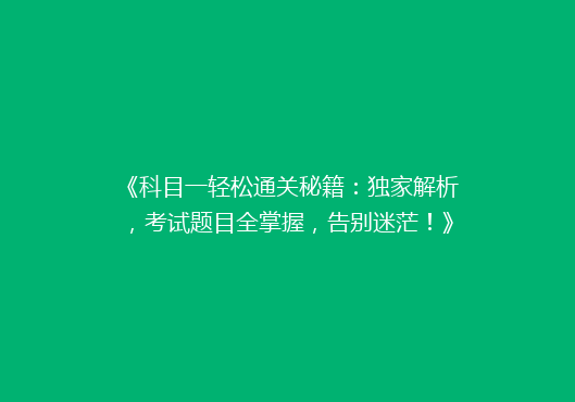 《科目一轻松通关秘籍：独家解析，考试题目全掌握，告别迷茫！》