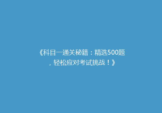 《科目一通关秘籍：精选500题，轻松应对考试挑战！》