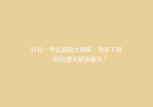 科目一考试真题大揭秘：独家下载，轻松通关秘诀曝光！