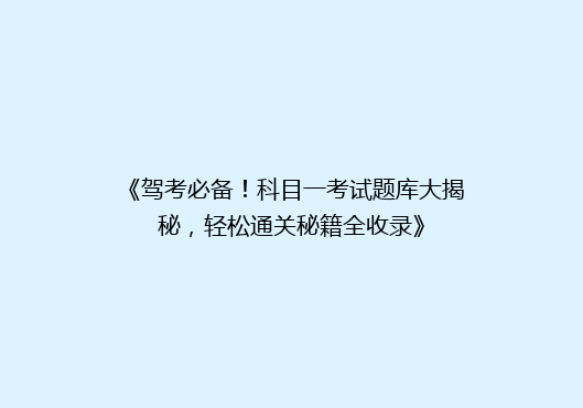 《驾考必备！科目一考试题库大揭秘，轻松通关秘籍全收录》