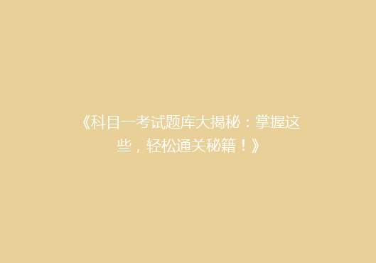 《科目一考试题库大揭秘：掌握这些，轻松通关秘籍！》