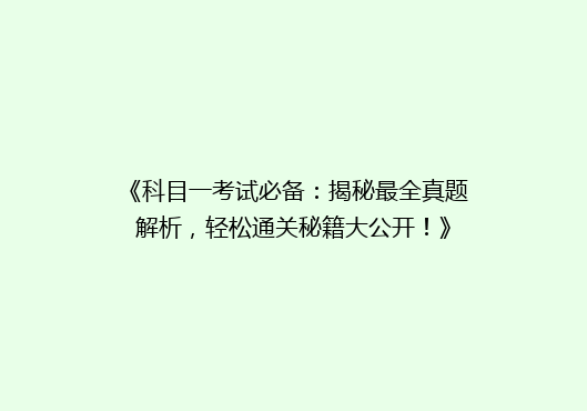 《科目一考试必备：揭秘最全真题解析，轻松通关秘籍大公开！》