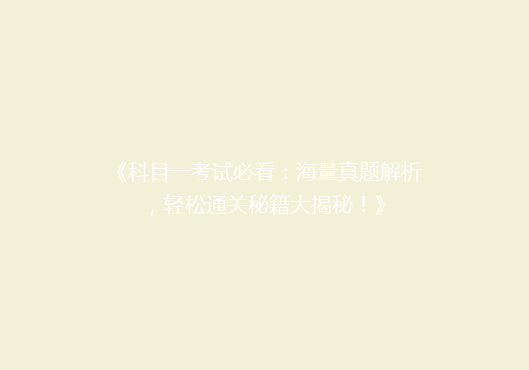 《科目一考试必看：海量真题解析，轻松通关秘籍大揭秘！》