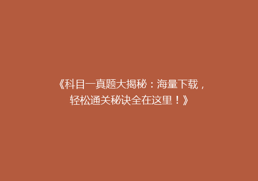 《科目一真题大揭秘：海量下载，轻松通关秘诀全在这里！》