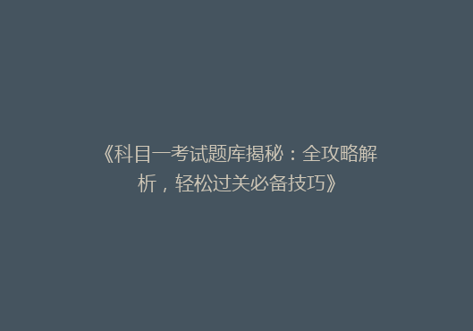 《科目一考试题库揭秘：全攻略解析，轻松过关必备技巧》