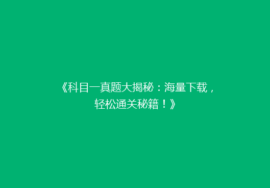 《科目一真题大揭秘：海量下载，轻松通关秘籍！》
