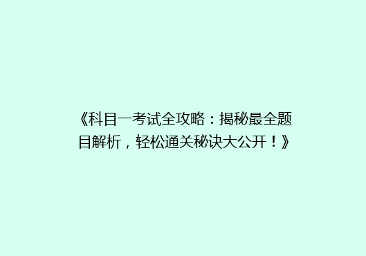 《科目一考试全攻略：揭秘最全题目解析，轻松通关秘诀大公开！》