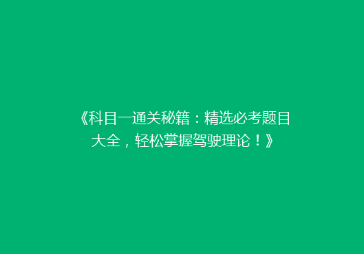 《科目一通关秘籍：精选必考题目大全，轻松掌握驾驶理论！》