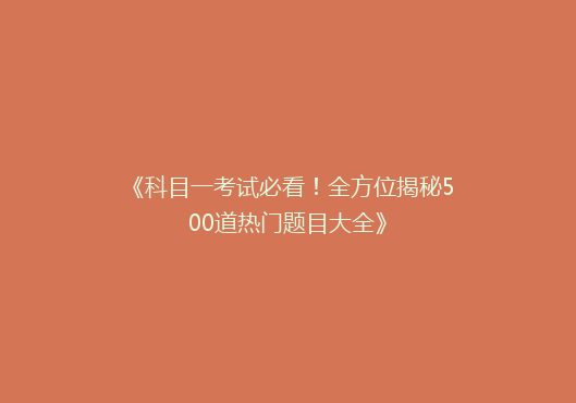 《科目一考试必看！全方位揭秘500道热门题目大全》