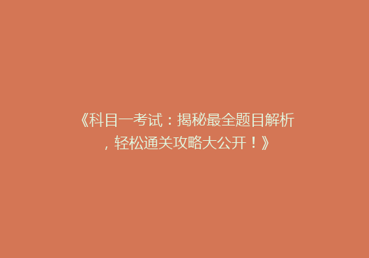 《科目一考试：揭秘最全题目解析，轻松通关攻略大公开！》