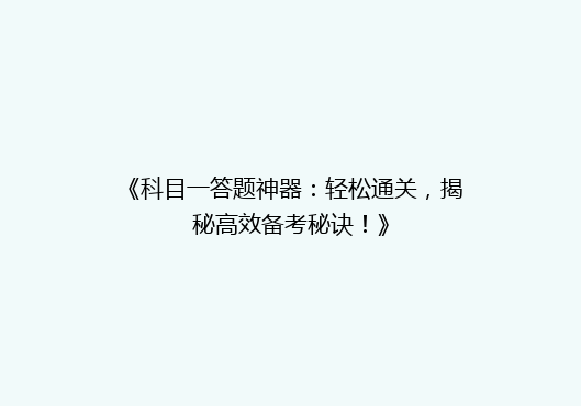 《科目一答题神器：轻松通关，揭秘高效备考秘诀！》