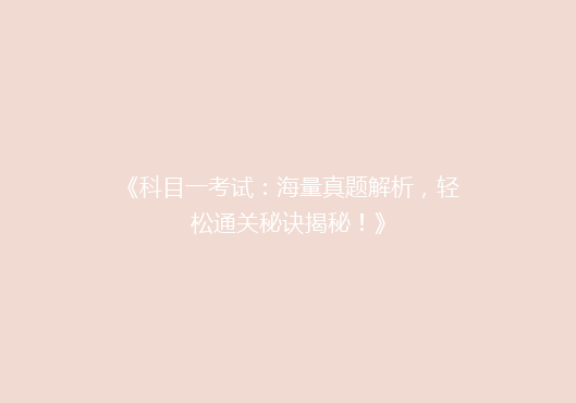 《科目一考试：海量真题解析，轻松通关秘诀揭秘！》