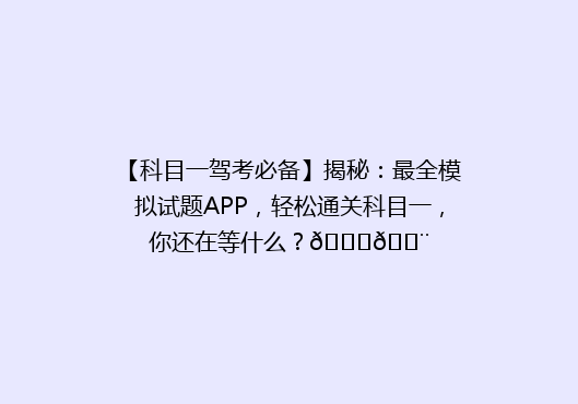 【科目一驾考必备】揭秘：最全模拟试题APP，轻松通关科目一，你还在等什么？🚗💨