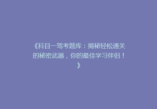 《科目一驾考题库：揭秘轻松通关的秘密武器，你的最佳学习伴侣！》
