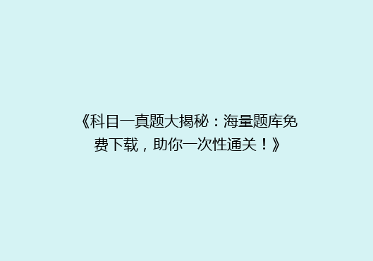 《科目一真题大揭秘：海量题库免费下载，助你一次性通关！》
