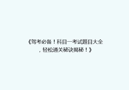 《驾考必备！科目一考试题目大全，轻松通关秘诀揭秘！》