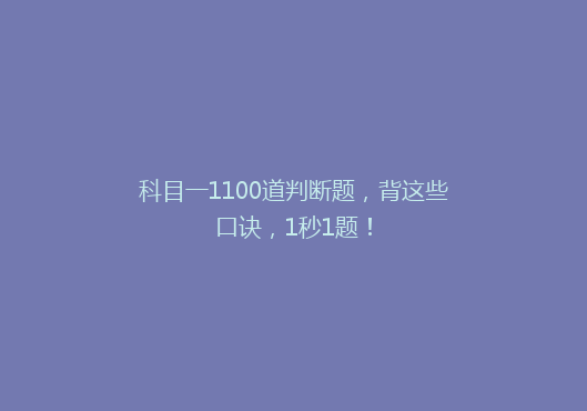 科目一1100道判断题，背这些口诀，1秒1题！