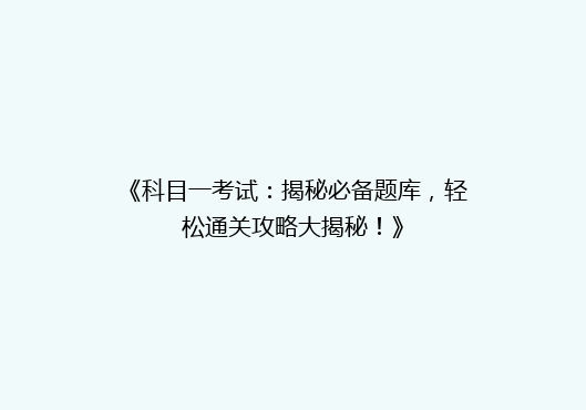 《科目一考试：揭秘必备题库，轻松通关攻略大揭秘！》