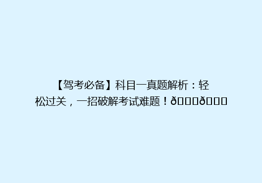 【驾考必备】科目一真题解析：轻松过关，一招破解考试难题！🚗📚
