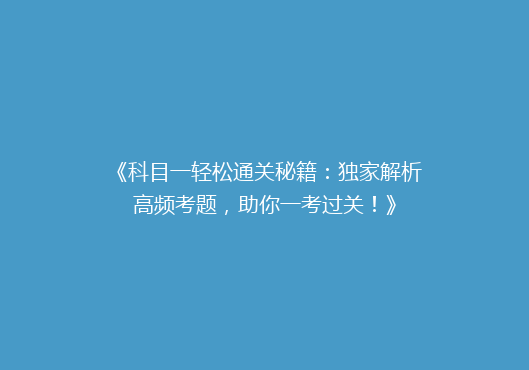 《科目一轻松通关秘籍：独家解析高频考题，助你一考过关！》