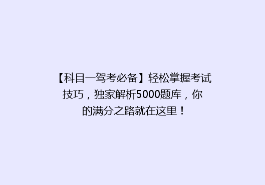 【科目一驾考必备】轻松掌握考试技巧，独家解析5000题库，你的满分之路就在这里！